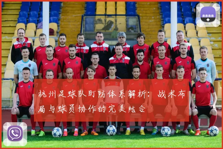 杭州足球队盯防体系解析：战术布局与球员协作的完美结合