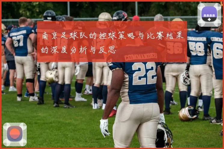 南京足球队的控球策略与比赛结果的深度分析与反思