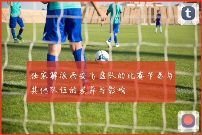 独家解读西安飞盘队的比赛节奏与其他队伍的差异与影响