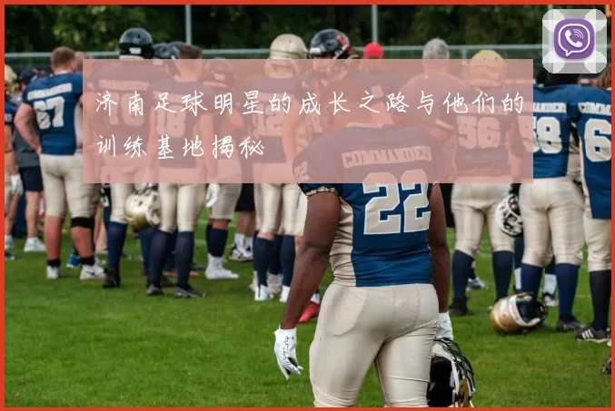 济南足球明星的成长之路与他们的训练基地揭秘