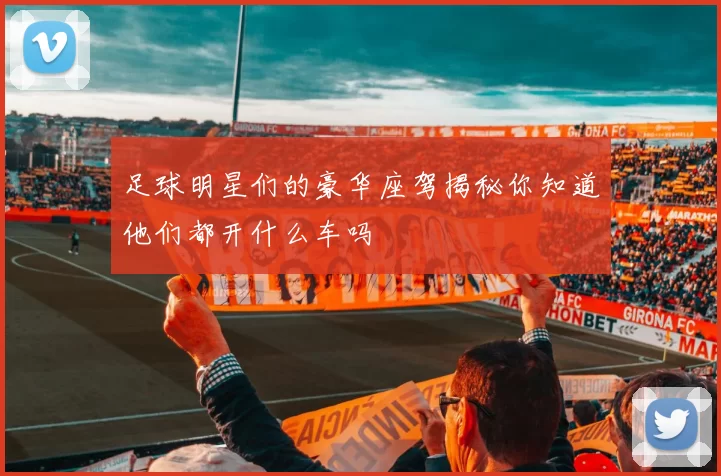 足球明星们的豪华座驾揭秘你知道他们都开什么车吗