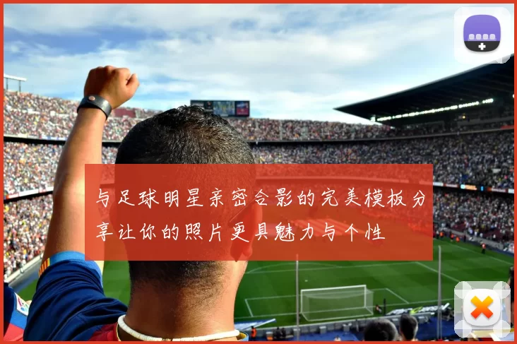 与足球明星亲密合影的完美模板分享让你的照片更具魅力与个性