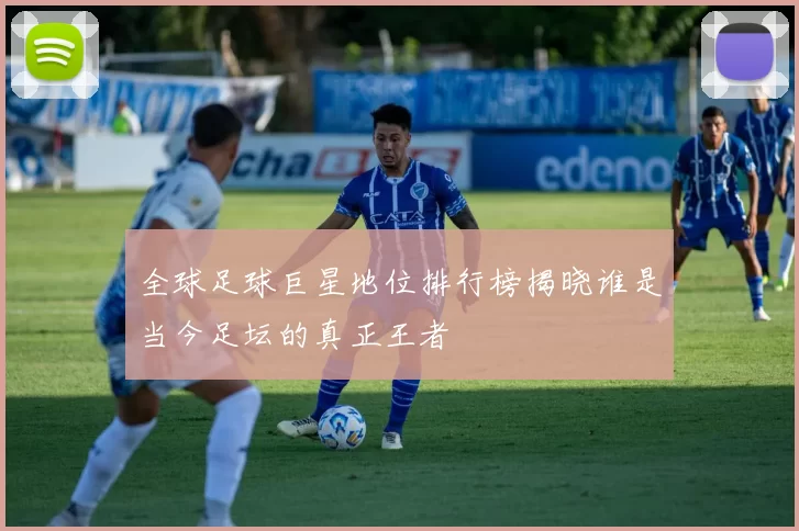 全球足球巨星地位排行榜揭晓谁是当今足坛的真正王者