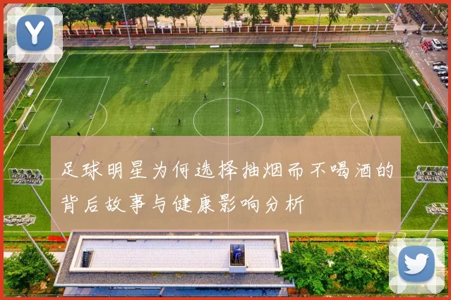 足球明星为何选择抽烟而不喝酒的背后故事与健康影响分析