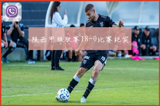 陕西甲级联赛18-0比赛纪实