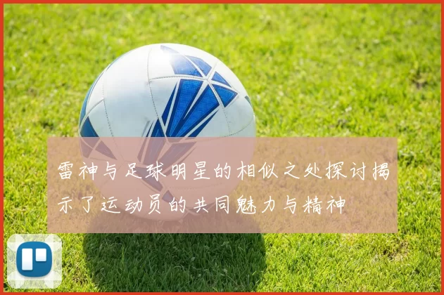 雷神与足球明星的相似之处探讨揭示了运动员的共同魅力与精神