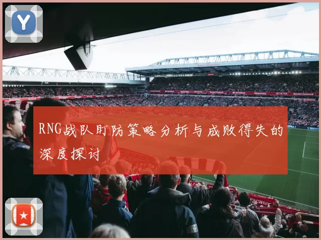 RNG战队盯防策略分析与成败得失的深度探讨