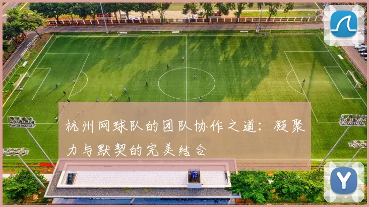 杭州网球队的团队协作之道：凝聚力与默契的完美结合