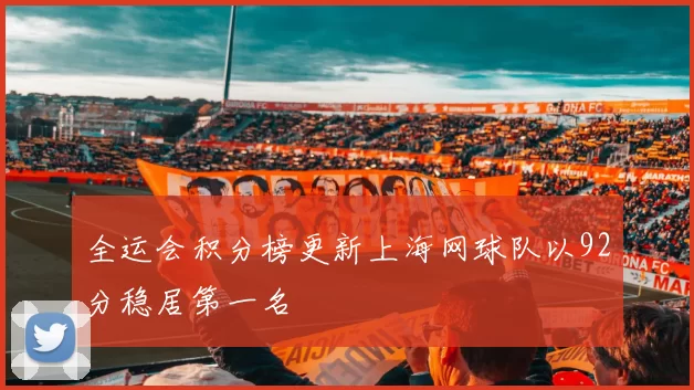 全运会积分榜更新上海网球队以92分稳居第一名