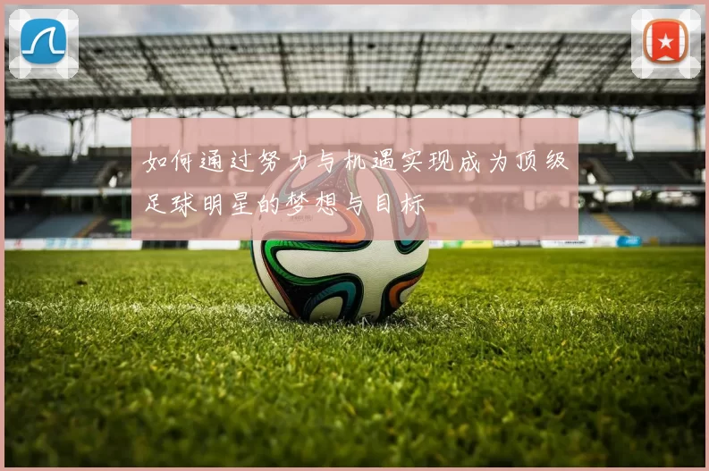 如何通过努力与机遇实现成为顶级足球明星的梦想与目标