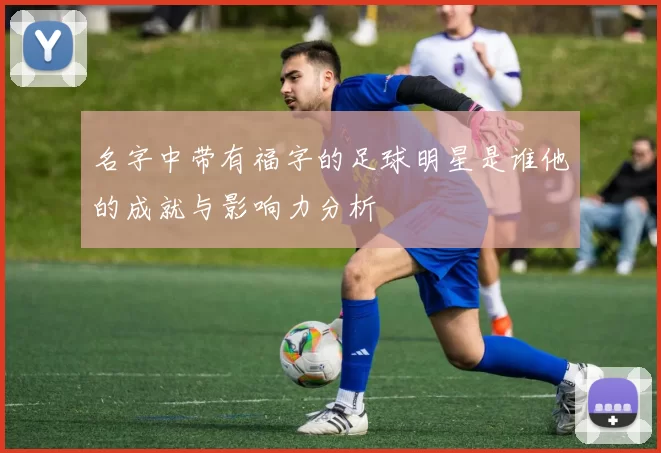 名字中带有福字的足球明星是谁他的成就与影响力分析