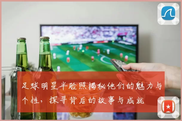 足球明星半脸照揭秘他们的魅力与个性，探寻背后的故事与成就