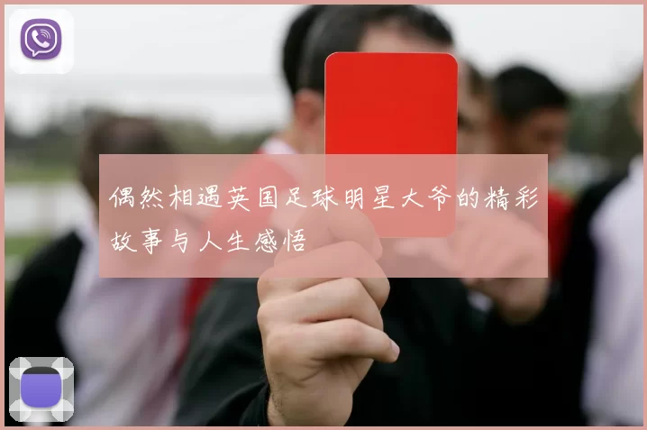 偶然相遇英国足球明星大爷的精彩故事与人生感悟