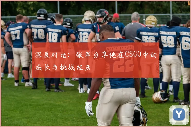 深度对话：张军分享他在CSGO中的成长与挑战经历