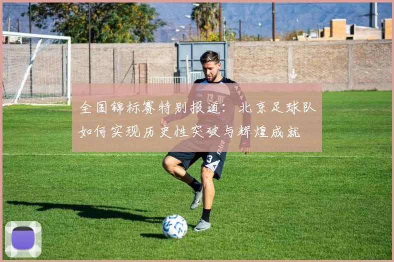 全国锦标赛特别报道：北京足球队如何实现历史性突破与辉煌成就