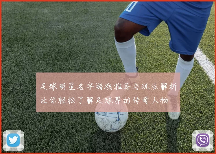 足球明星名字游戏推荐与玩法解析让你轻松了解足球界的传奇人物