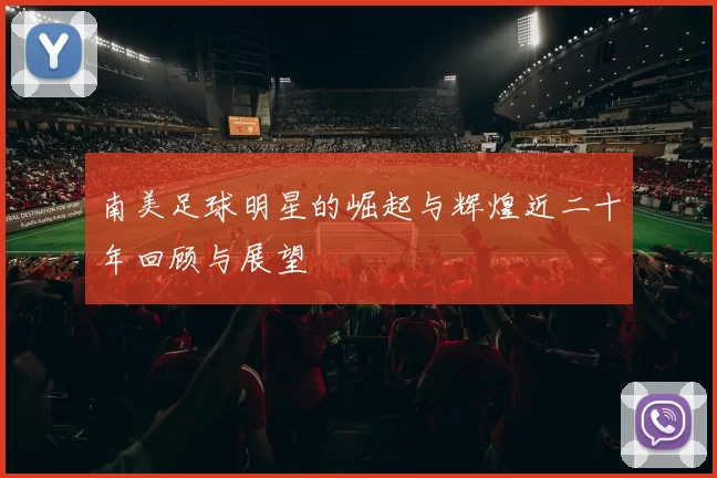 南美足球明星的崛起与辉煌近二十年回顾与展望
