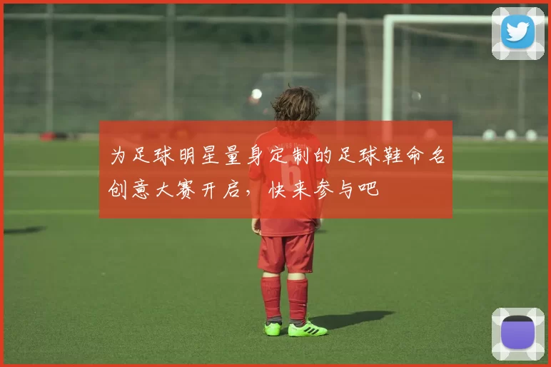 为足球明星量身定制的足球鞋命名创意大赛开启，快来参与吧
