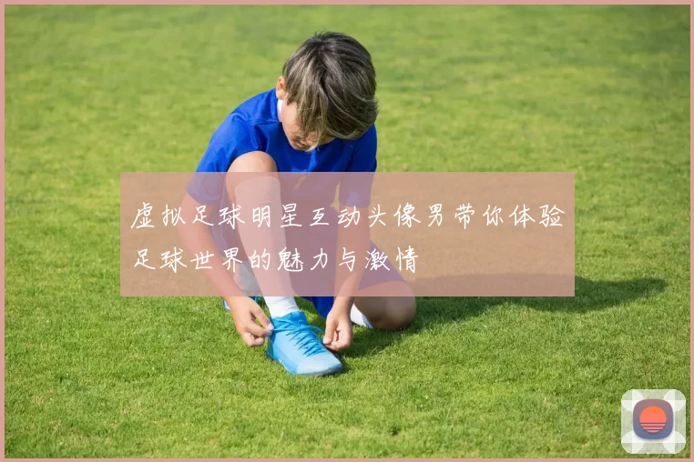 虚拟足球明星互动头像男带你体验足球世界的魅力与激情