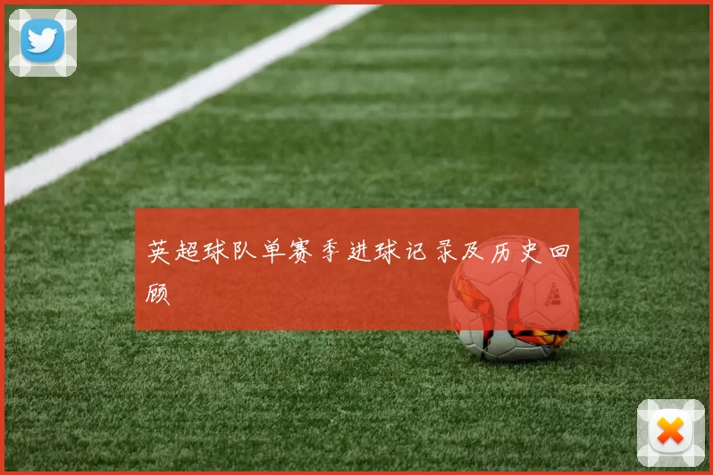 英超球队单赛季进球记录及历史回顾