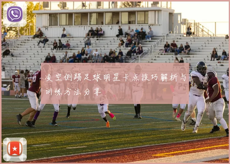 凌空侧踢足球明星卡点技巧解析与训练方法分享