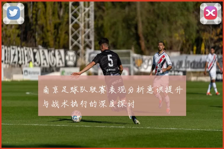 南京足球队联赛表现分析意识提升与战术执行的深度探讨