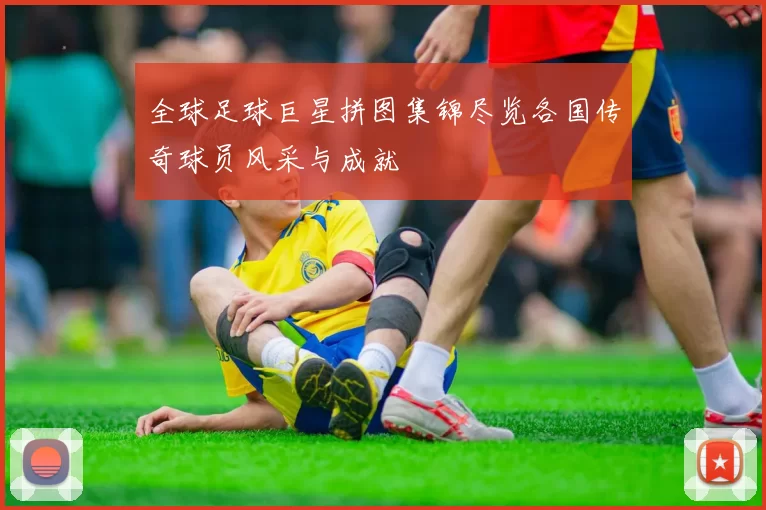 全球足球巨星拼图集锦尽览各国传奇球员风采与成就