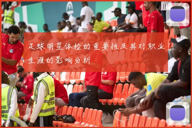 足球明星体检的重要性及其对职业生涯的影响分析
