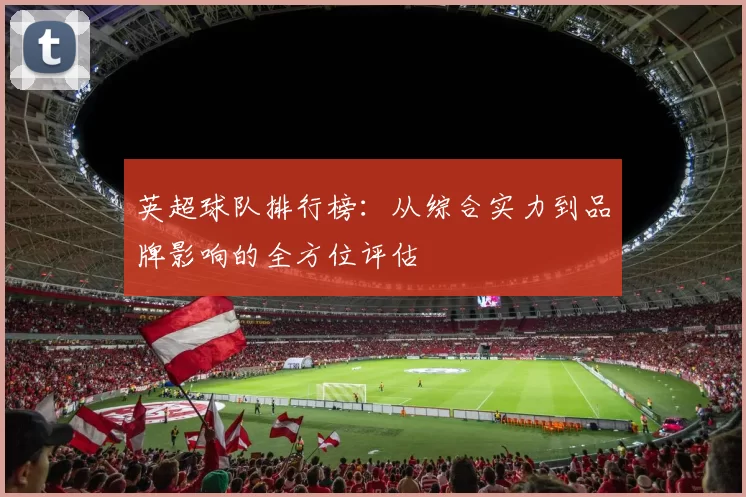 英超球队排行榜：从综合实力到品牌影响的全方位评估