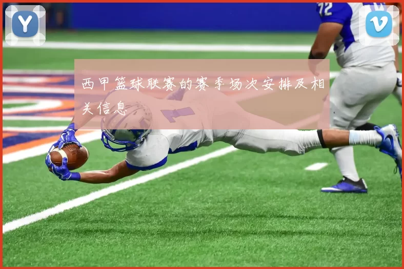 西甲篮球联赛的赛季场次安排及相关信息