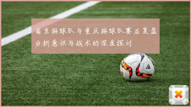 南京排球队与重庆排球队赛后复盘分析意识与战术的深度探讨