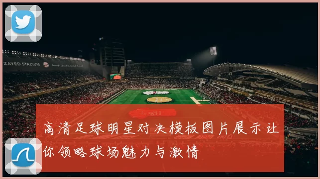 高清足球明星对决模板图片展示让你领略球场魅力与激情