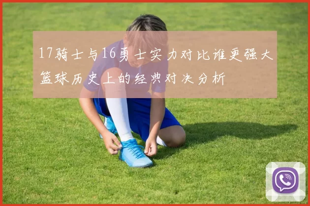 17骑士与16勇士实力对比谁更强大篮球历史上的经典对决分析