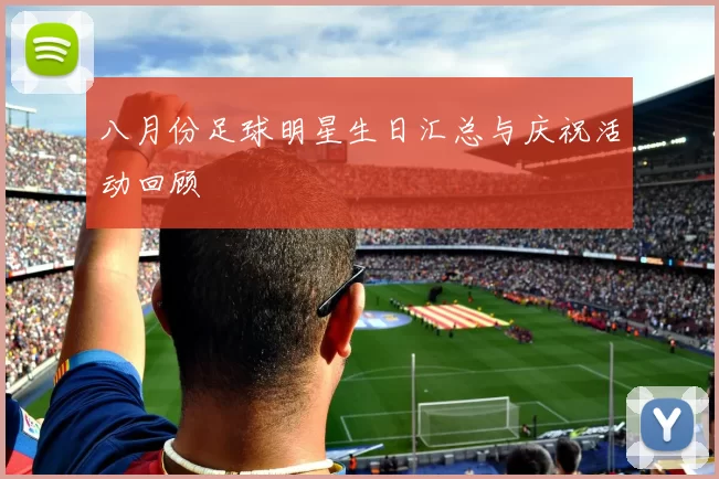 八月份足球明星生日汇总与庆祝活动回顾
