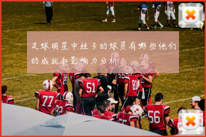 足球明星中姓卡的球员有哪些他们的成就和影响力分析