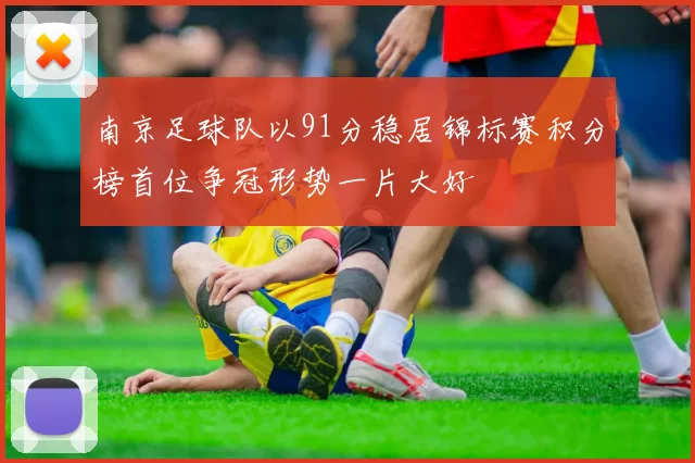 南京足球队以91分稳居锦标赛积分榜首位争冠形势一片大好