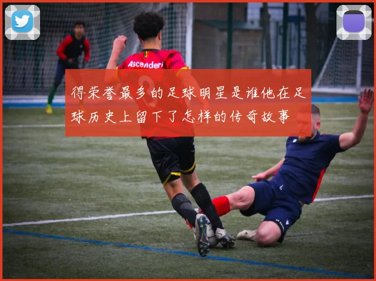 得荣誉最多的足球明星是谁他在足球历史上留下了怎样的传奇故事