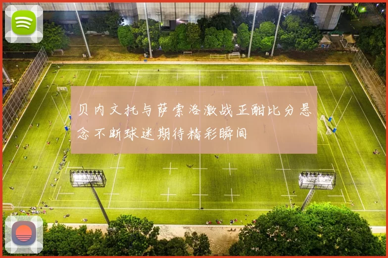 贝内文托与萨索洛激战正酣比分悬念不断球迷期待精彩瞬间