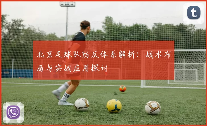 北京足球队防反体系解析：战术布局与实战应用探讨