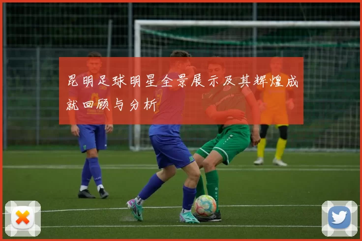 昆明足球明星全景展示及其辉煌成就回顾与分析