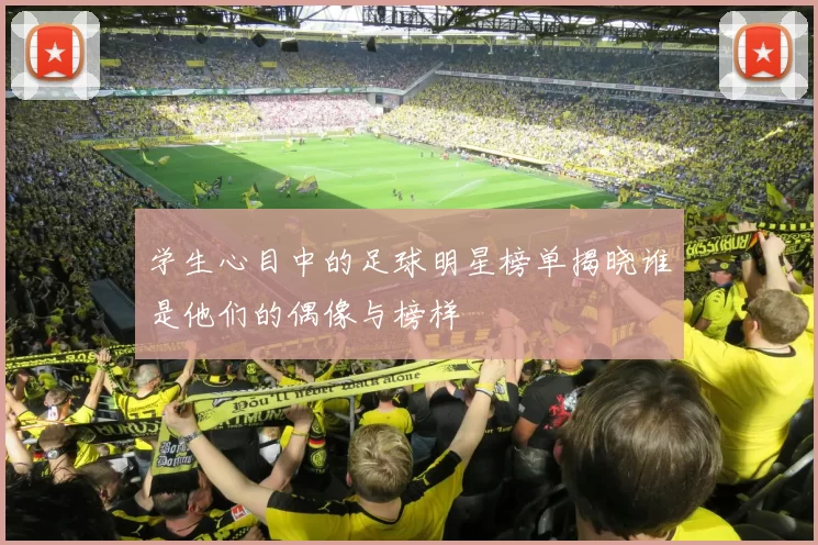 学生心目中的足球明星榜单揭晓谁是他们的偶像与榜样
