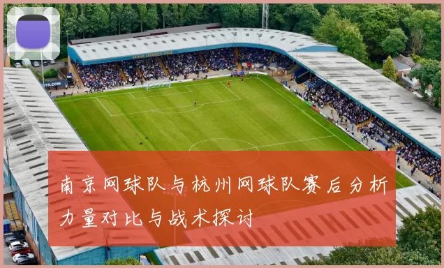 南京网球队与杭州网球队赛后分析力量对比与战术探讨