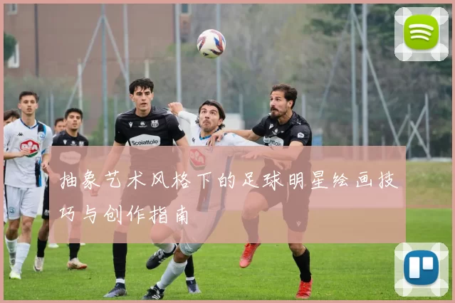 抽象艺术风格下的足球明星绘画技巧与创作指南