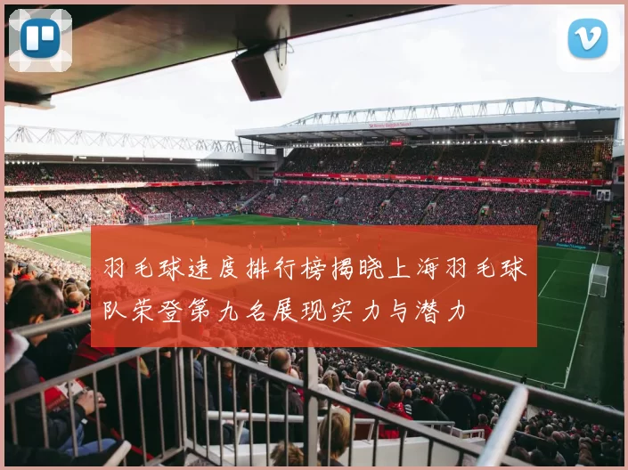 羽毛球速度排行榜揭晓上海羽毛球队荣登第九名展现实力与潜力