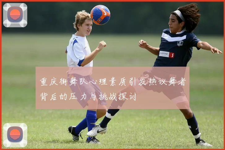 重庆街舞队心理素质引发热议舞者背后的压力与挑战探讨