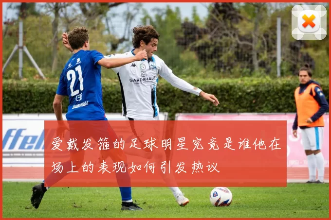 爱戴发箍的足球明星究竟是谁他在场上的表现如何引发热议