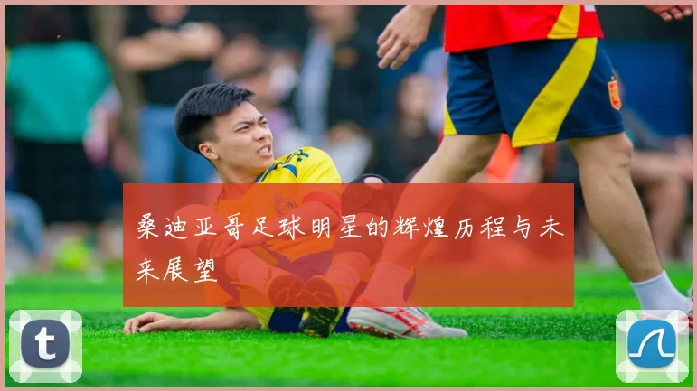 桑迪亚哥足球明星的辉煌历程与未来展望
